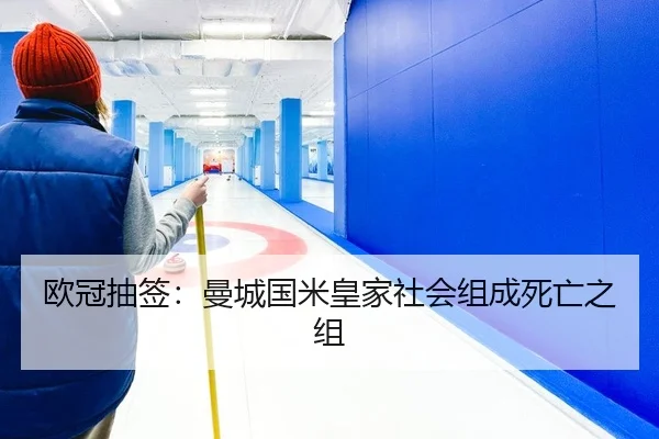 欧冠抽签：曼城国米皇家社会组成死亡之组